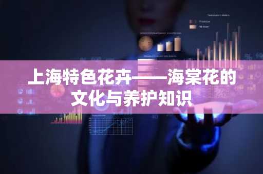 上海特色花卉——海棠花的文化与养护知识