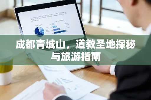 成都青城山，道教圣地探秘与旅游指南