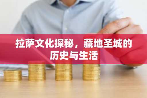 拉萨文化探秘，藏地圣城的历史与生活