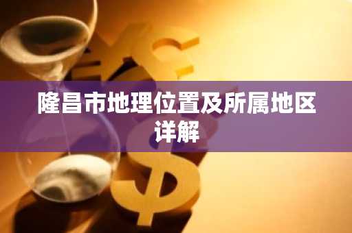 隆昌市地理位置及所属地区详解