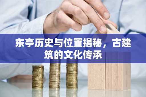 东亭历史与位置揭秘，古建筑的文化传承