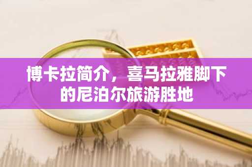 博卡拉简介，喜马拉雅脚下的尼泊尔旅游胜地