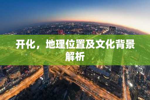 开化，地理位置及文化背景解析