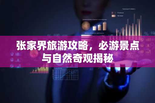 张家界旅游攻略，必游景点与自然奇观揭秘