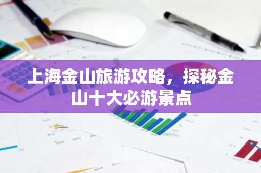 上海金山旅游攻略，探秘金山十大必游景点
