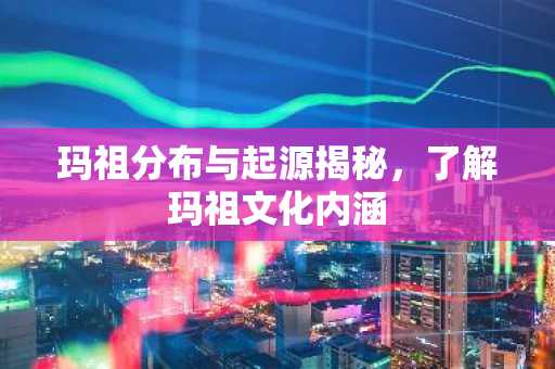 玛祖分布与起源揭秘，了解玛祖文化内涵