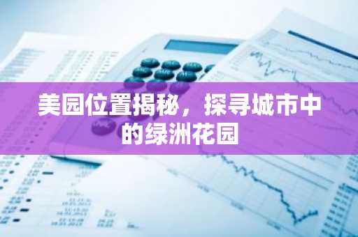 美园位置揭秘，探寻城市中的绿洲花园
