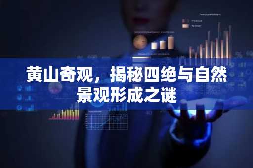 黄山奇观，揭秘四绝与自然景观形成之谜