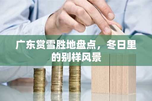 广东赏雪胜地盘点，冬日里的别样风景