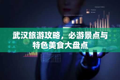 武汉旅游攻略，必游景点与特色美食大盘点