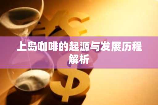 上岛咖啡的起源与发展历程解析