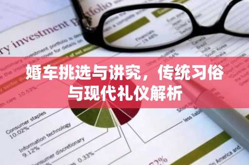 婚车挑选与讲究，传统习俗与现代礼仪解析