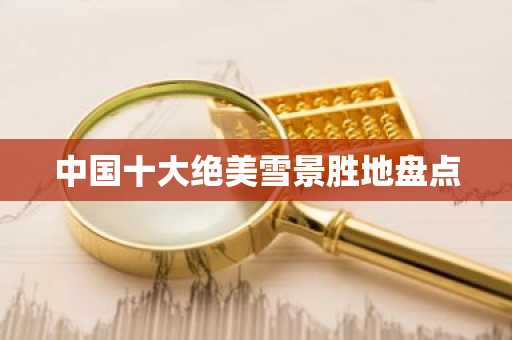 中国十大绝美雪景胜地盘点