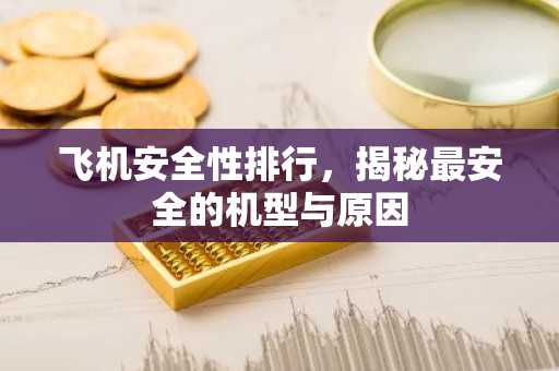 飞机安全性排行，揭秘最安全的机型与原因