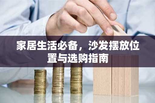 家居生活必备，沙发摆放位置与选购指南