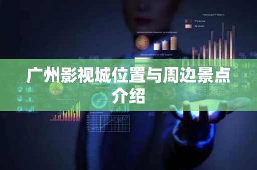 广州影视城位置与周边景点介绍
