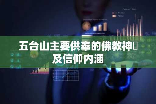五台山主要供奉的佛教神祇及信仰内涵