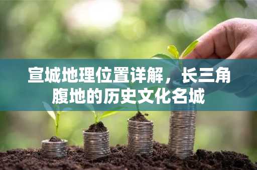 宣城地理位置详解，长三角腹地的历史文化名城