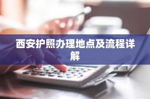 西安护照办理地点及流程详解