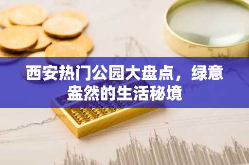 西安热门公园大盘点，绿意盎然的生活秘境