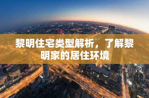 黎明住宅类型解析，了解黎明家的居住环境
