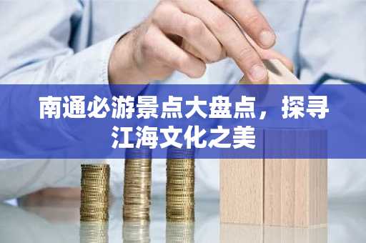南通必游景点大盘点，探寻江海文化之美