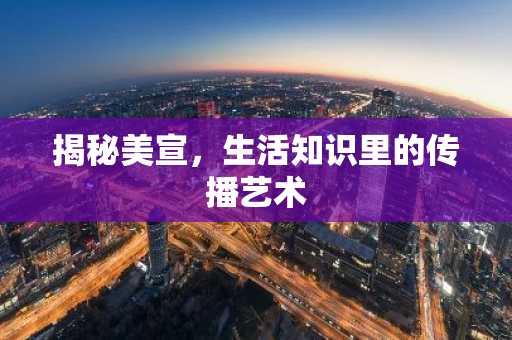 揭秘美宣，生活知识里的传播艺术