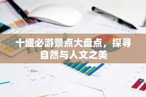 十堰必游景点大盘点，探寻自然与人文之美