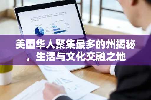 美国华人聚集最多的州揭秘，生活与文化交融之地