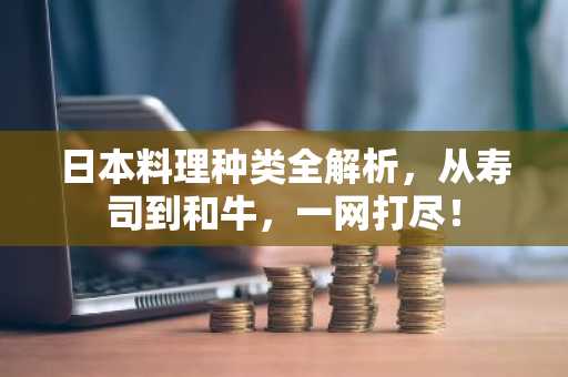 日本料理种类全解析，从寿司到和牛，一网打尽！