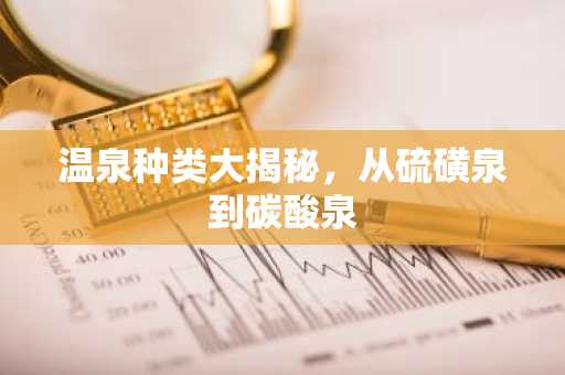 温泉种类大揭秘，从硫磺泉到碳酸泉