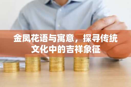 金凤花语与寓意，探寻传统文化中的吉祥象征