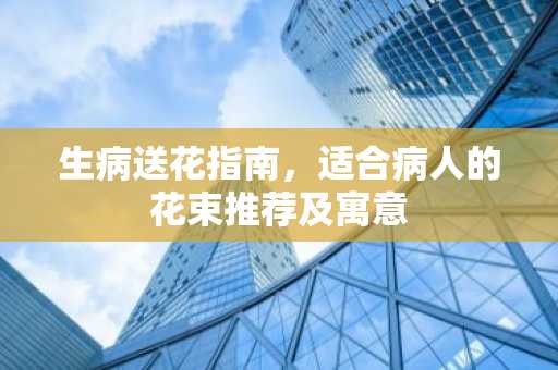 生病送花指南，适合病人的花束推荐及寓意