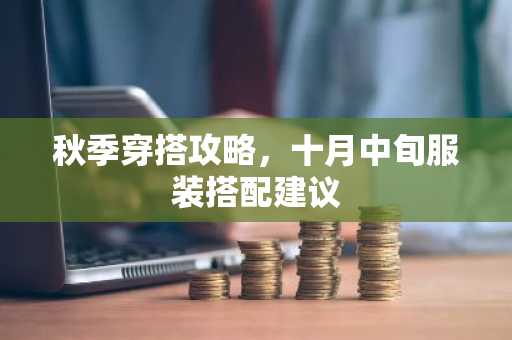 秋季穿搭攻略，十月中旬服装搭配建议