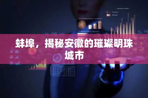 蚌埠，揭秘安徽的璀璨明珠城市