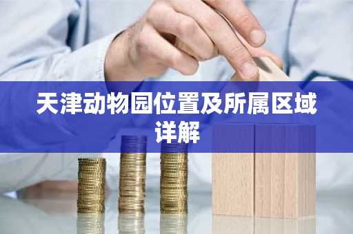 天津动物园位置及所属区域详解