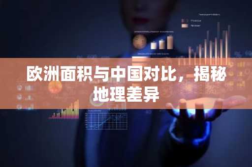 欧洲面积与中国对比，揭秘地理差异