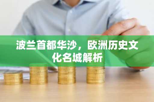 波兰首都华沙，欧洲历史文化名城解析