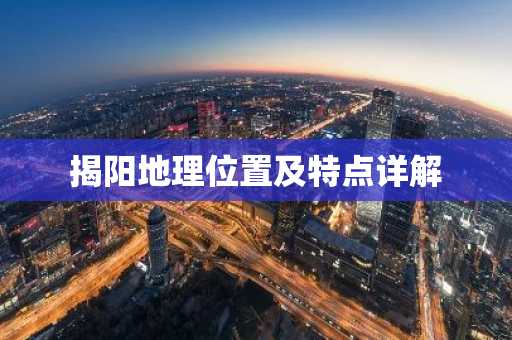 揭阳地理位置及特点详解