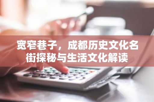 宽窄巷子，成都历史文化名街探秘与生活文化解读