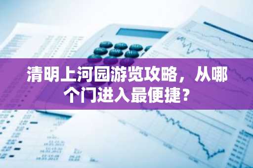 清明上河园游览攻略，从哪个门进入最便捷？