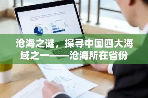 沧海之谜，探寻中国四大海域之一——沧海所在省份
