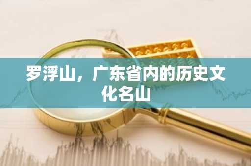 罗浮山，广东省内的历史文化名山