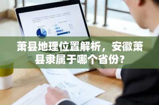 萧县地理位置解析，安徽萧县隶属于哪个省份？