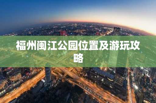 福州闽江公园位置及游玩攻略