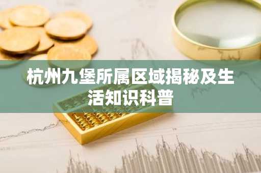 杭州九堡所属区域揭秘及生活知识科普