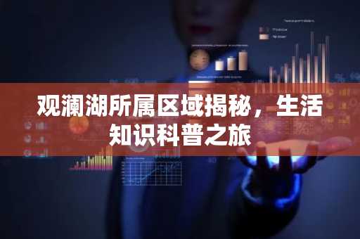 观澜湖所属区域揭秘，生活知识科普之旅