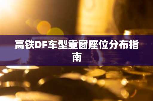 高铁DF车型靠窗座位分布指南