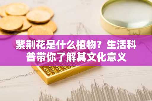 紫荆花是什么植物？生活科普带你了解其文化意义