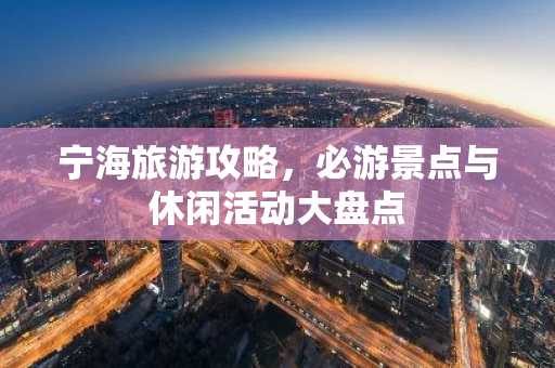 宁海旅游攻略，必游景点与休闲活动大盘点